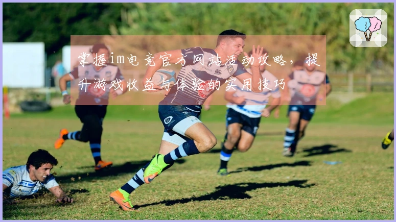 掌握im电竞官方网站活动攻略，提升游戏收益与体验的实用技巧