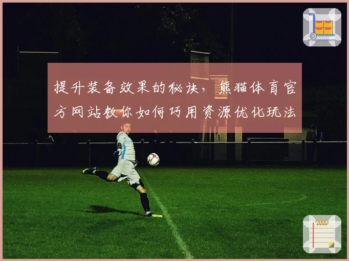 提升装备效果的秘诀,熊猫体育官方网站教你如何巧用资源优化玩法