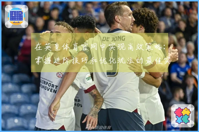 在英皇体育官网中实现高效策略：掌握进阶技巧和优化玩法的最佳实践