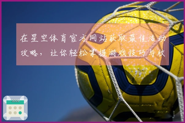 在星空体育官方网站获取最佳活动攻略，让你轻松掌握游戏技巧与收益！