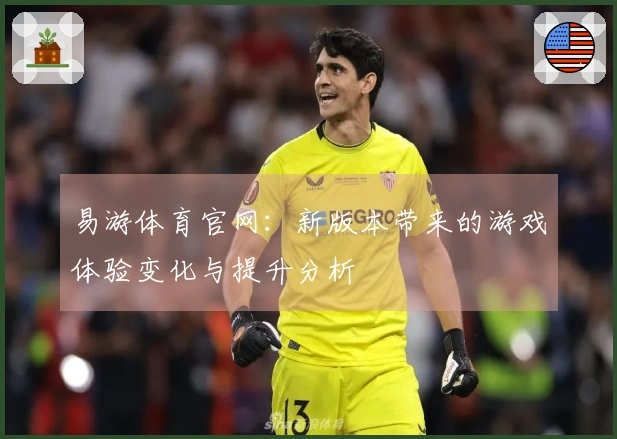 易游体育官网：新版本带来的游戏体验变化与提升分析