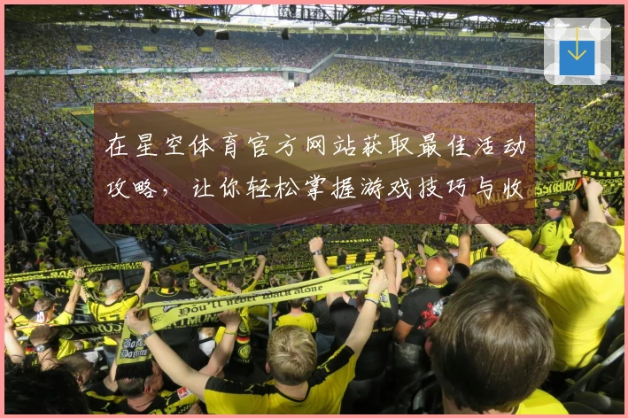 在星空体育官方网站获取最佳活动攻略，让你轻松掌握游戏技巧与收益！