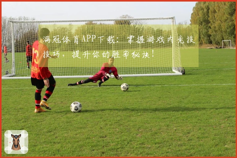 满冠体育APP下载：掌握游戏内竞技技巧，提升你的胜率秘诀！