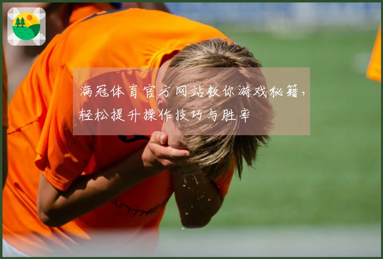 满冠体育官方网站教你游戏秘籍，轻松提升操作技巧与胜率