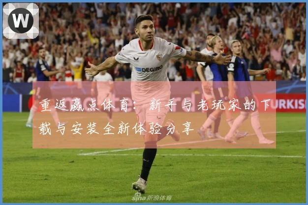 重返赢点体育：新手与老玩家的下载与安装全新体验分享