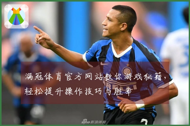 满冠体育官方网站教你游戏秘籍，轻松提升操作技巧与胜率